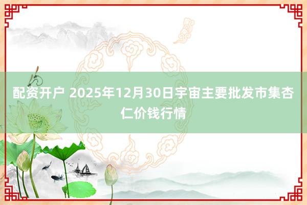 配资开户 2025年12月30日宇宙主要批发市集杏仁价钱行情