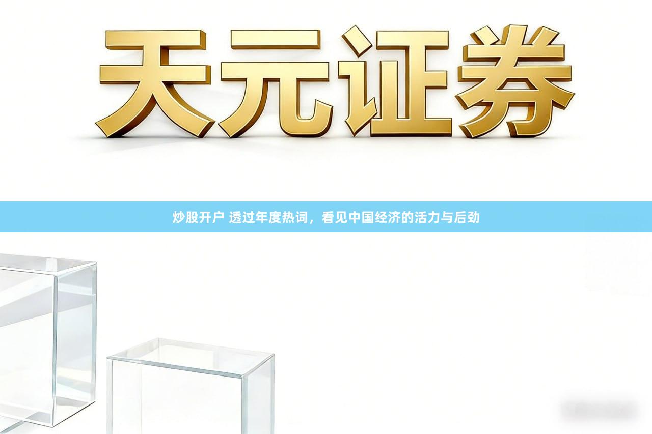 炒股开户 透过年度热词，看见中国经济的活力与后劲