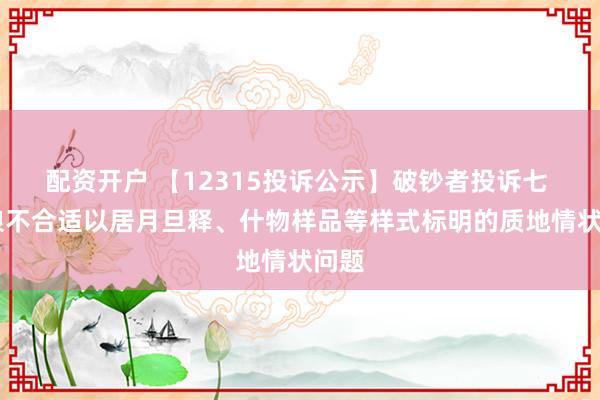 配资开户 【12315投诉公示】破钞者投诉七 匹 狼不合适以居月旦释、什物样品等样式标明的质地情状问题