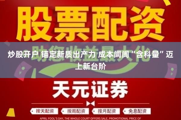 炒股开户 锚定新质出产力 成本阛阓“含科量”迈上新台阶