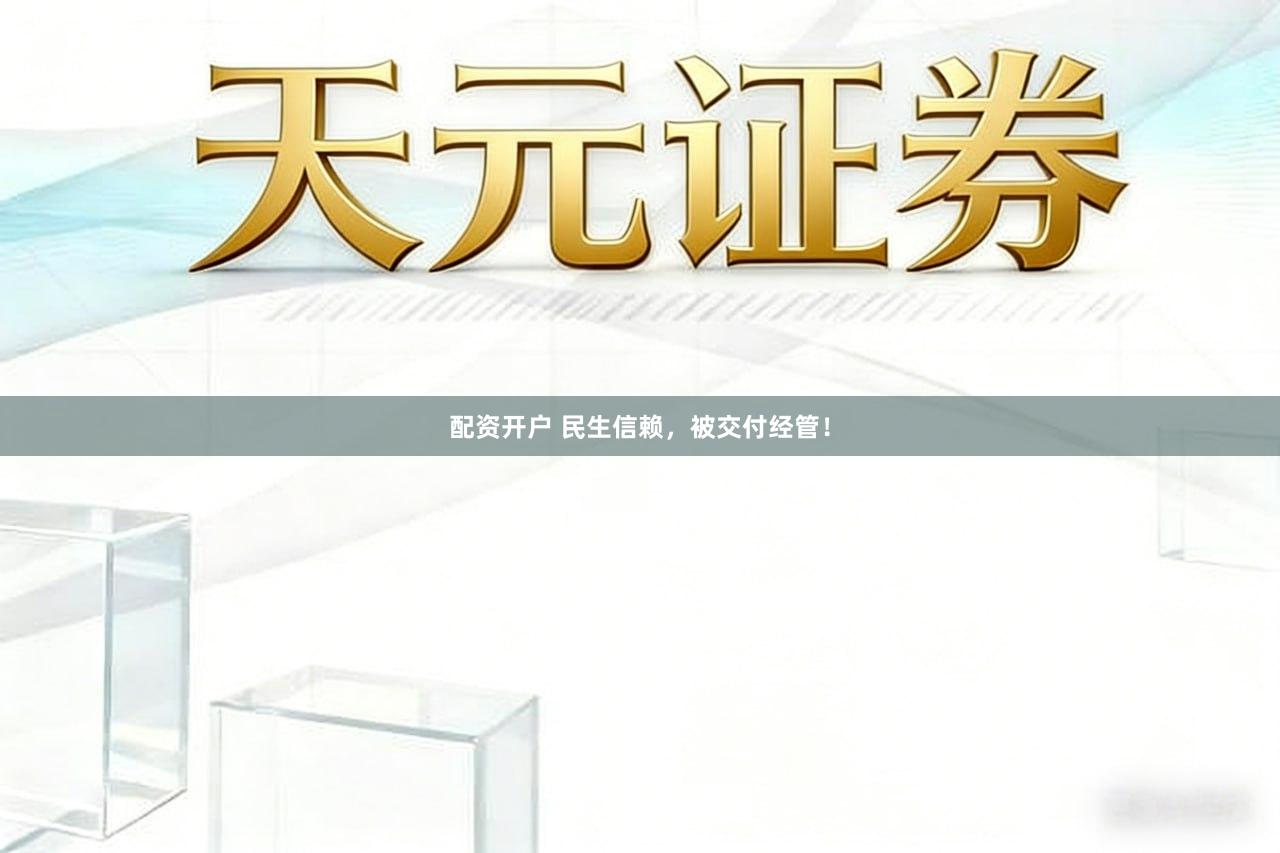 配资开户 民生信赖，被交付经管！