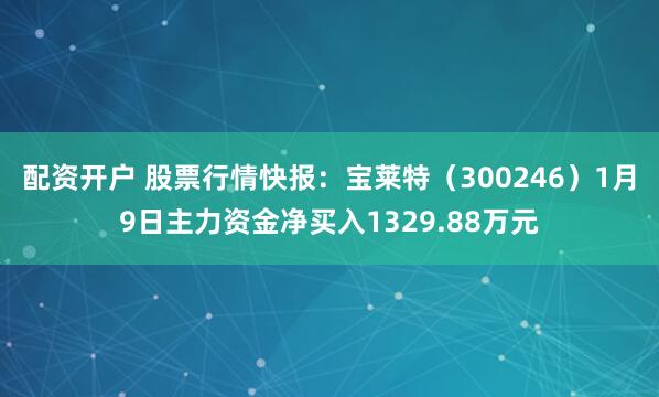 配资开户 股票行情快报：宝莱特（300246）1月9日主力资金净买入1329.88万元