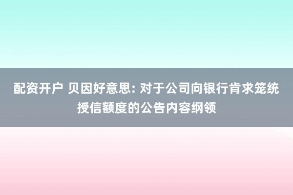 配资开户 贝因好意思: 对于公司向银行肯求笼统授信额度的公告内容纲领