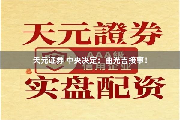 天元证券 中央决定：曲光吉接事！