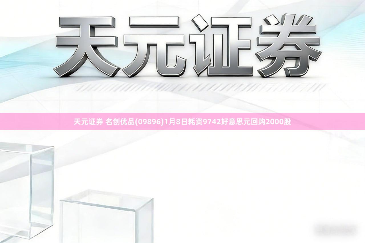 天元证券 名创优品(09896)1月8日耗资9742好意思元回购2000股