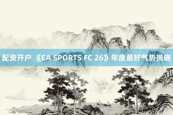 配资开户 《EA SPORTS FC 26》年度最好气势揭晓