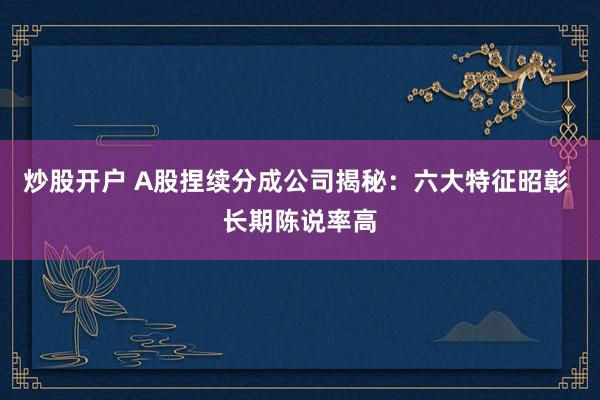 炒股开户 A股捏续分成公司揭秘：六大特征昭彰 长期陈说率高